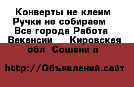 Конверты не клеим! Ручки не собираем! - Все города Работа » Вакансии   . Кировская обл.,Сошени п.